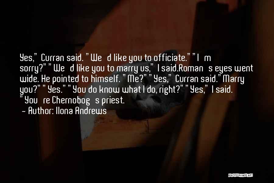 Ilona Andrews Quotes: Yes, Curran Said. We'd Like You To Officiate.i'm Sorry?we'd Like You To Marry Us, I Said.roman's Eyes Went Wide. He
