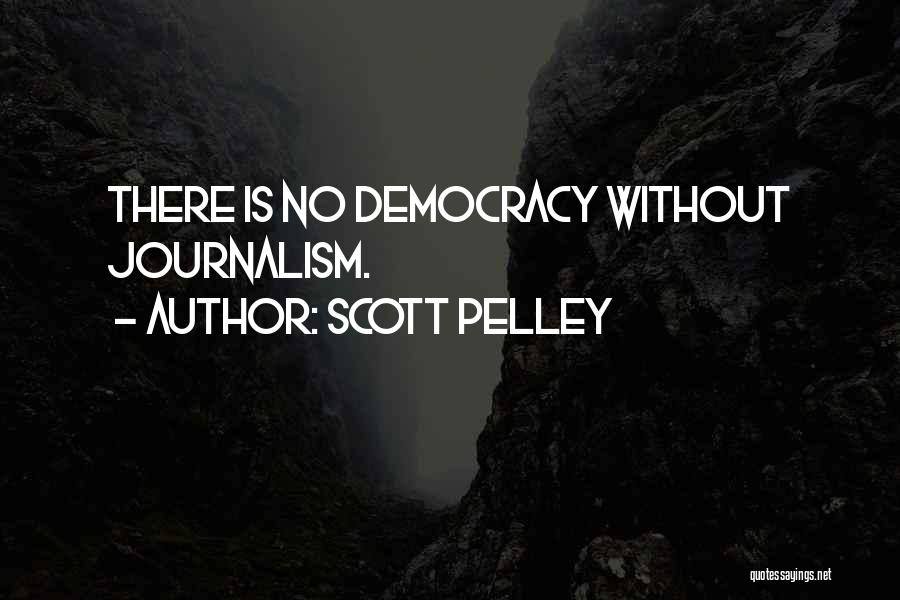 Scott Pelley Quotes: There Is No Democracy Without Journalism.