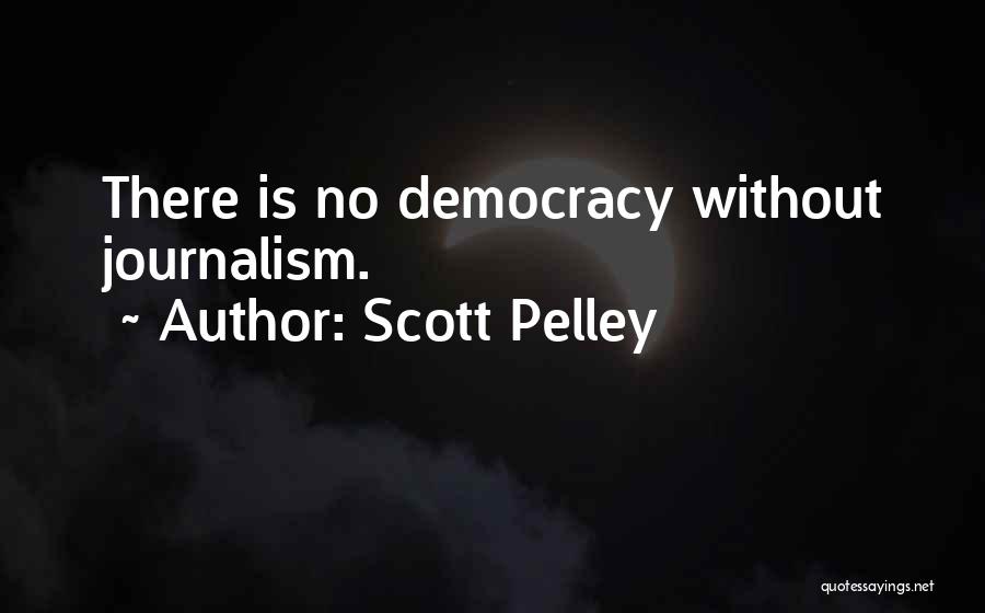 Scott Pelley Quotes: There Is No Democracy Without Journalism.