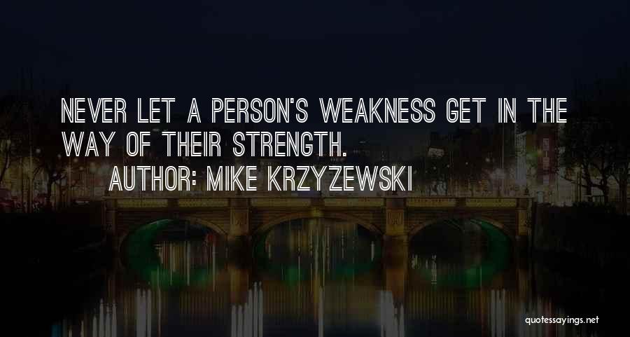Mike Krzyzewski Quotes: Never Let A Person's Weakness Get In The Way Of Their Strength.