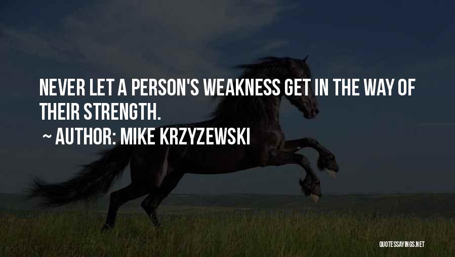 Mike Krzyzewski Quotes: Never Let A Person's Weakness Get In The Way Of Their Strength.
