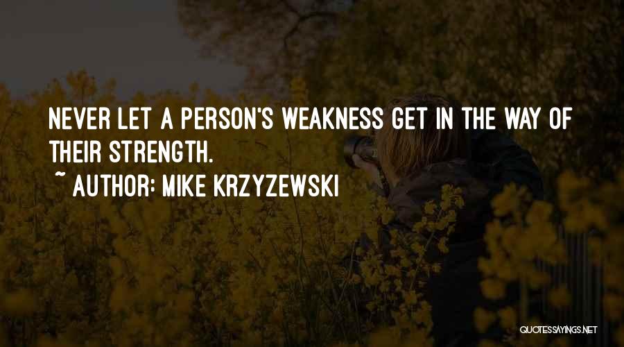 Mike Krzyzewski Quotes: Never Let A Person's Weakness Get In The Way Of Their Strength.