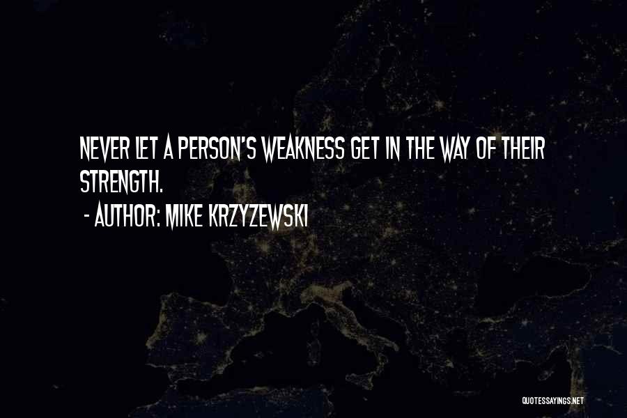 Mike Krzyzewski Quotes: Never Let A Person's Weakness Get In The Way Of Their Strength.
