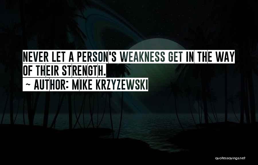 Mike Krzyzewski Quotes: Never Let A Person's Weakness Get In The Way Of Their Strength.