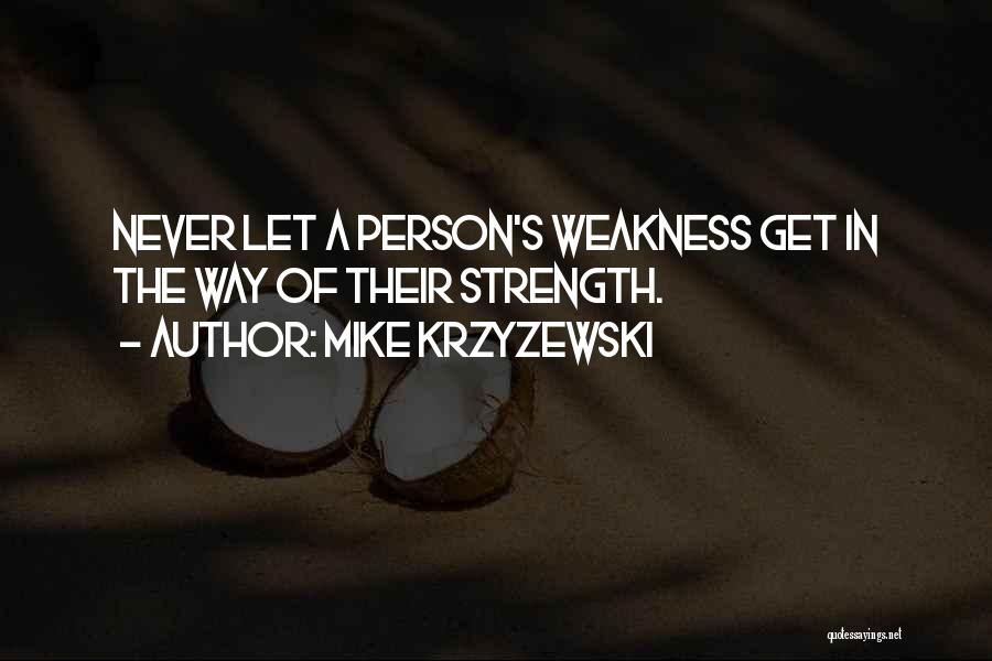Mike Krzyzewski Quotes: Never Let A Person's Weakness Get In The Way Of Their Strength.