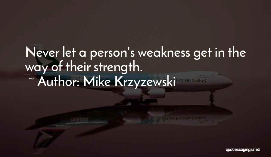 Mike Krzyzewski Quotes: Never Let A Person's Weakness Get In The Way Of Their Strength.