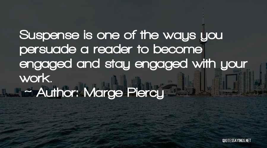 Marge Piercy Quotes: Suspense Is One Of The Ways You Persuade A Reader To Become Engaged And Stay Engaged With Your Work.