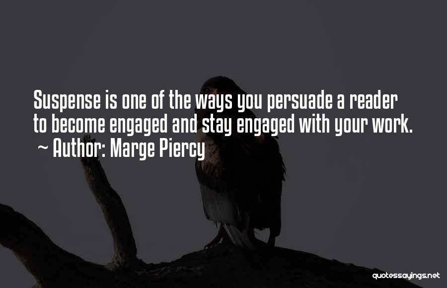 Marge Piercy Quotes: Suspense Is One Of The Ways You Persuade A Reader To Become Engaged And Stay Engaged With Your Work.