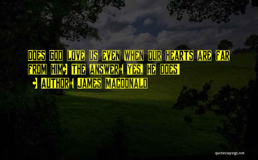 James MacDonald Quotes: Does God Love Us Even When Our Hearts Are Far From Him? The Answer: Yes, He Does!