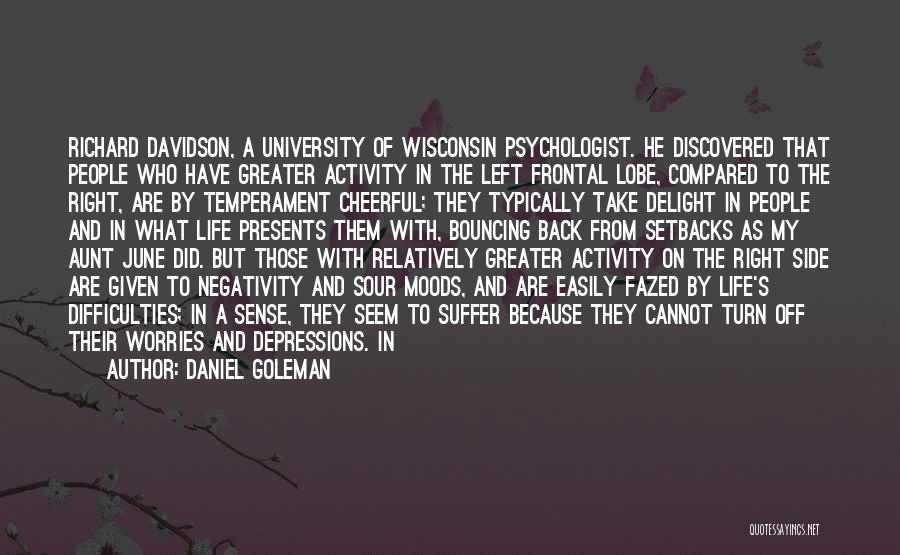 Daniel Goleman Quotes: Richard Davidson, A University Of Wisconsin Psychologist. He Discovered That People Who Have Greater Activity In The Left Frontal Lobe,