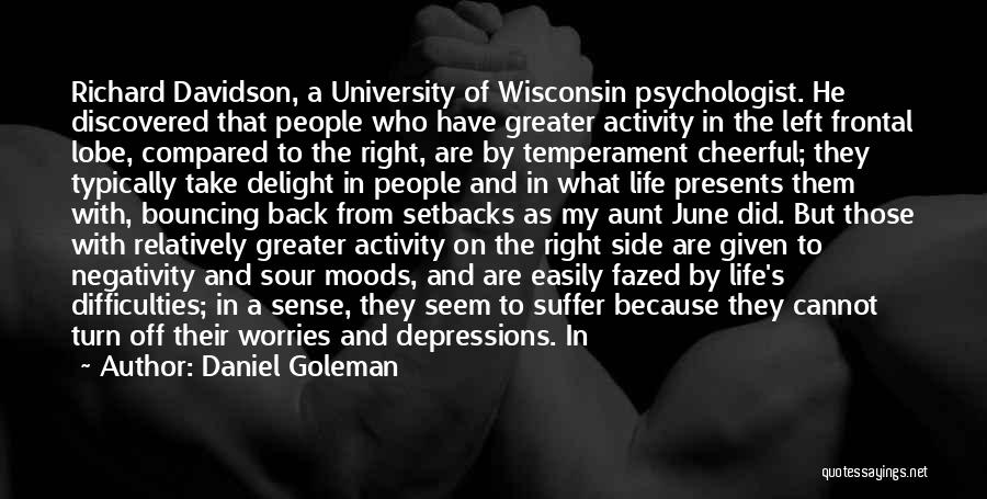 Daniel Goleman Quotes: Richard Davidson, A University Of Wisconsin Psychologist. He Discovered That People Who Have Greater Activity In The Left Frontal Lobe,