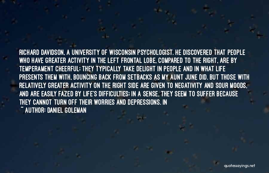 Daniel Goleman Quotes: Richard Davidson, A University Of Wisconsin Psychologist. He Discovered That People Who Have Greater Activity In The Left Frontal Lobe,