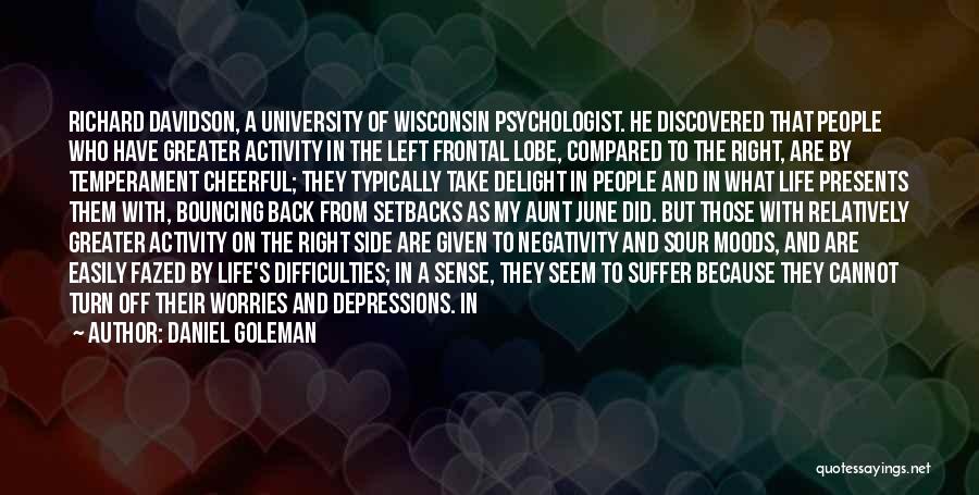 Daniel Goleman Quotes: Richard Davidson, A University Of Wisconsin Psychologist. He Discovered That People Who Have Greater Activity In The Left Frontal Lobe,