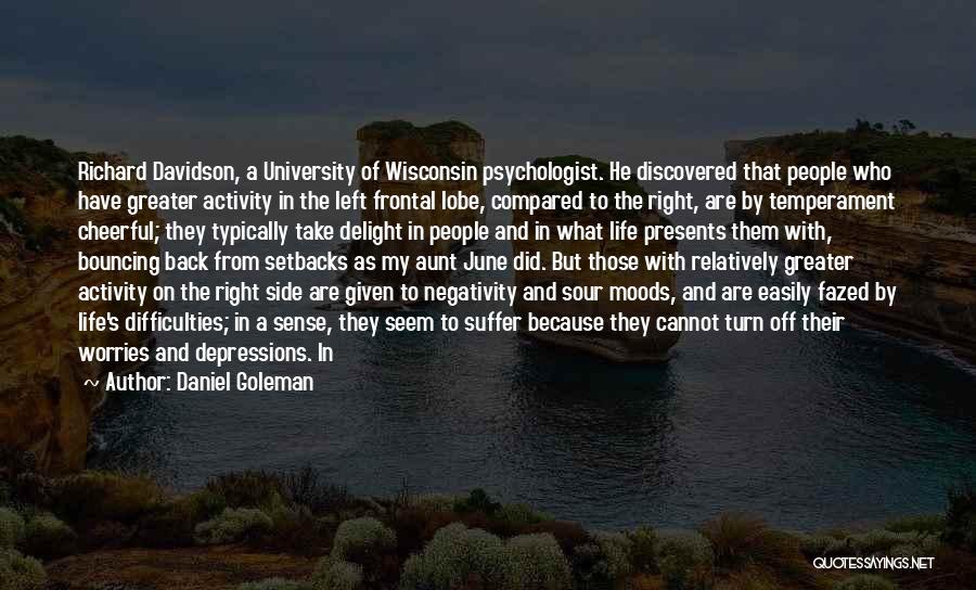 Daniel Goleman Quotes: Richard Davidson, A University Of Wisconsin Psychologist. He Discovered That People Who Have Greater Activity In The Left Frontal Lobe,