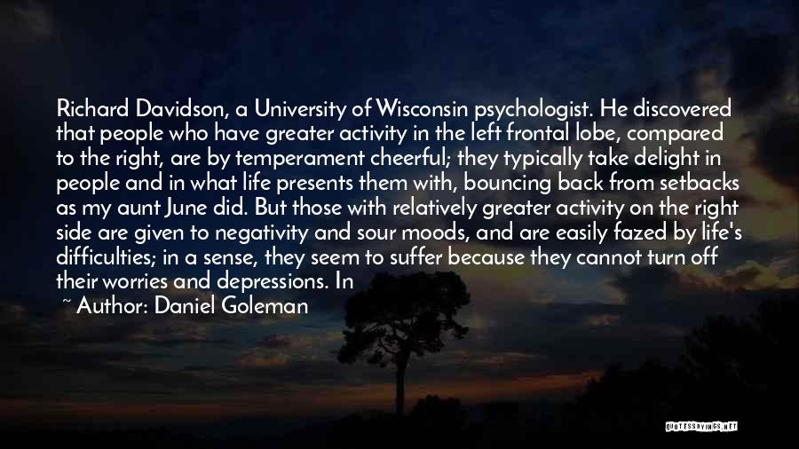 Daniel Goleman Quotes: Richard Davidson, A University Of Wisconsin Psychologist. He Discovered That People Who Have Greater Activity In The Left Frontal Lobe,