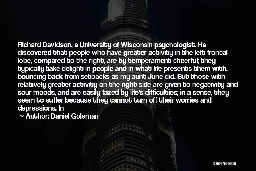 Daniel Goleman Quotes: Richard Davidson, A University Of Wisconsin Psychologist. He Discovered That People Who Have Greater Activity In The Left Frontal Lobe,