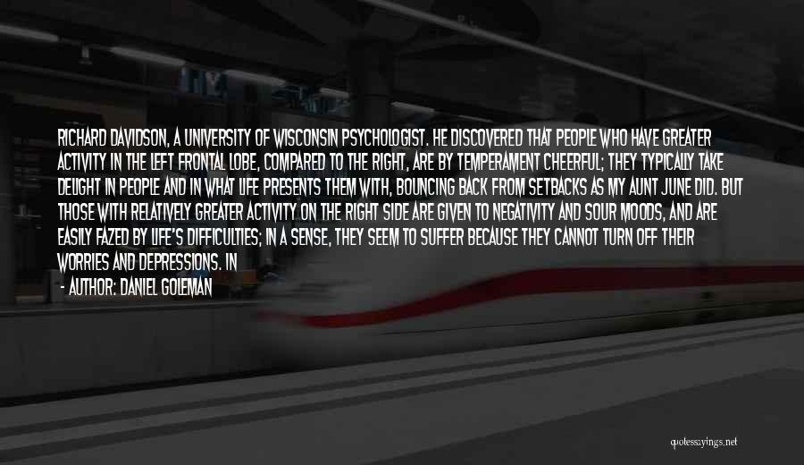 Daniel Goleman Quotes: Richard Davidson, A University Of Wisconsin Psychologist. He Discovered That People Who Have Greater Activity In The Left Frontal Lobe,