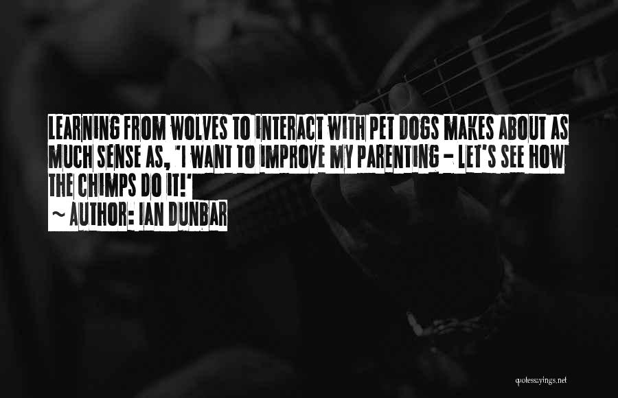 Ian Dunbar Quotes: Learning From Wolves To Interact With Pet Dogs Makes About As Much Sense As, 'i Want To Improve My Parenting