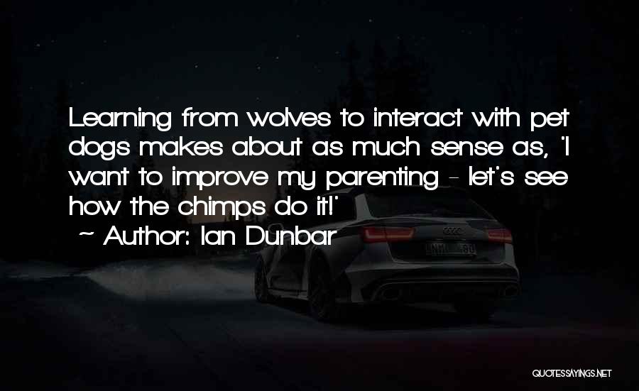 Ian Dunbar Quotes: Learning From Wolves To Interact With Pet Dogs Makes About As Much Sense As, 'i Want To Improve My Parenting