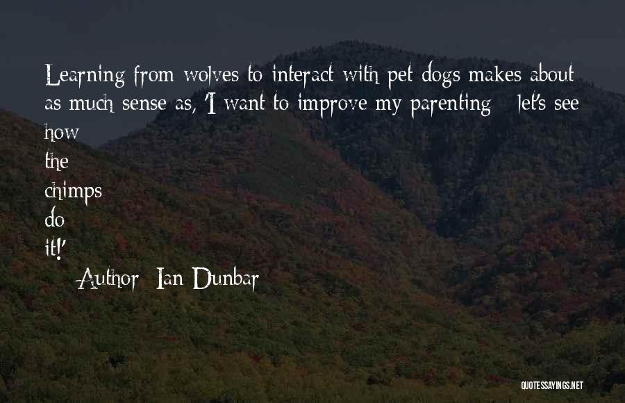 Ian Dunbar Quotes: Learning From Wolves To Interact With Pet Dogs Makes About As Much Sense As, 'i Want To Improve My Parenting