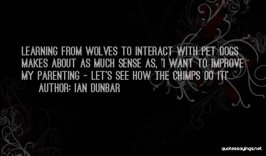 Ian Dunbar Quotes: Learning From Wolves To Interact With Pet Dogs Makes About As Much Sense As, 'i Want To Improve My Parenting