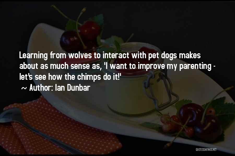 Ian Dunbar Quotes: Learning From Wolves To Interact With Pet Dogs Makes About As Much Sense As, 'i Want To Improve My Parenting