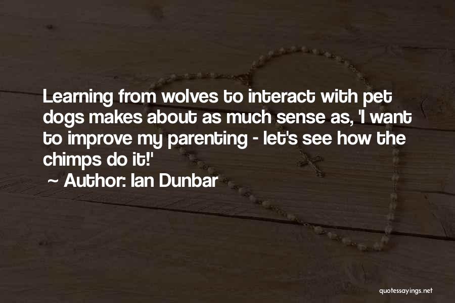 Ian Dunbar Quotes: Learning From Wolves To Interact With Pet Dogs Makes About As Much Sense As, 'i Want To Improve My Parenting