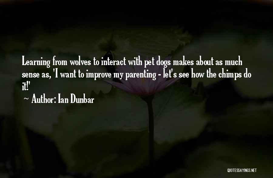 Ian Dunbar Quotes: Learning From Wolves To Interact With Pet Dogs Makes About As Much Sense As, 'i Want To Improve My Parenting