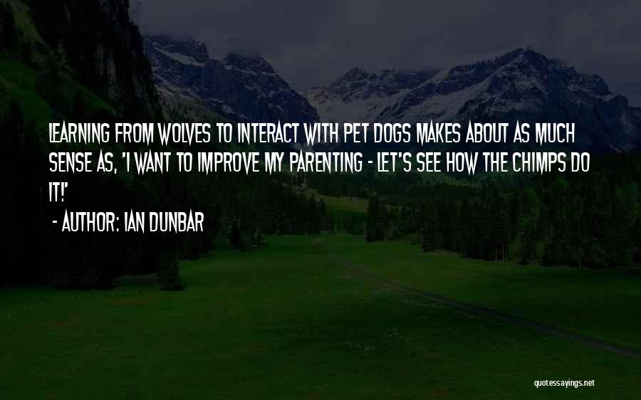 Ian Dunbar Quotes: Learning From Wolves To Interact With Pet Dogs Makes About As Much Sense As, 'i Want To Improve My Parenting