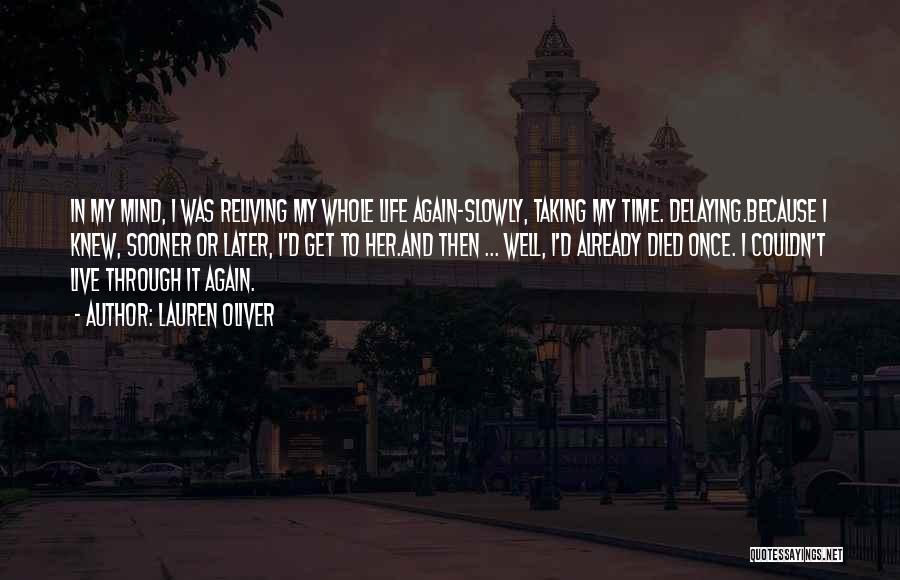 Lauren Oliver Quotes: In My Mind, I Was Reliving My Whole Life Again-slowly, Taking My Time. Delaying.because I Knew, Sooner Or Later, I'd