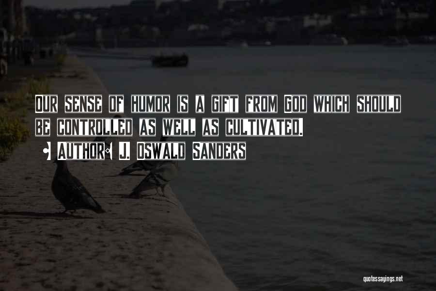 J. Oswald Sanders Quotes: Our Sense Of Humor Is A Gift From God Which Should Be Controlled As Well As Cultivated.