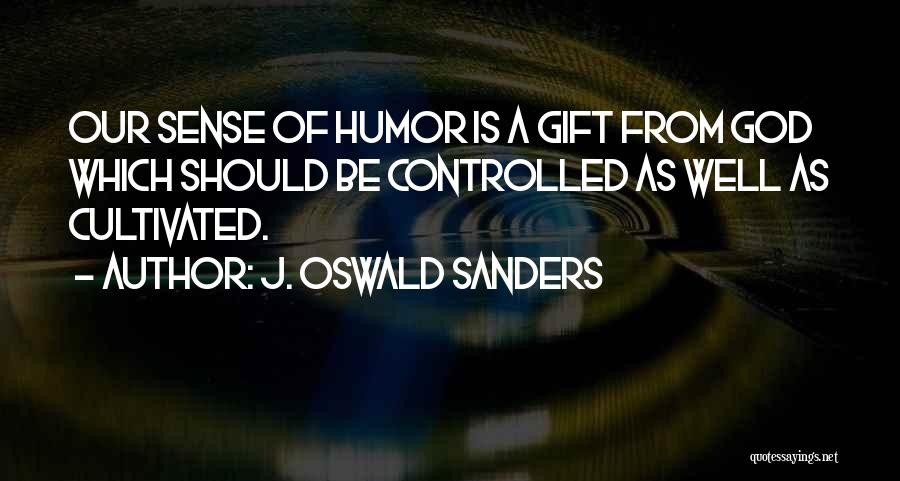 J. Oswald Sanders Quotes: Our Sense Of Humor Is A Gift From God Which Should Be Controlled As Well As Cultivated.