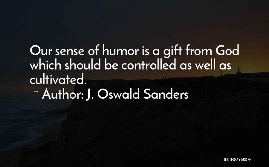 J. Oswald Sanders Quotes: Our Sense Of Humor Is A Gift From God Which Should Be Controlled As Well As Cultivated.