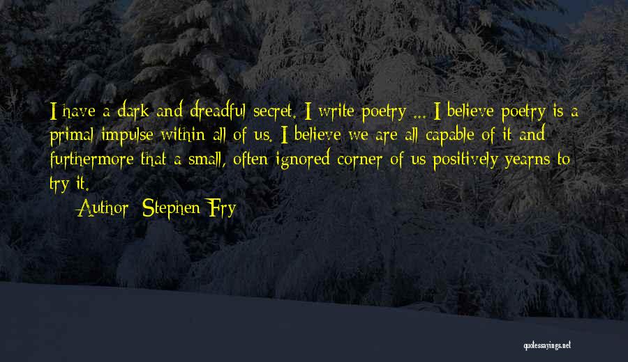 Stephen Fry Quotes: I Have A Dark And Dreadful Secret. I Write Poetry ... I Believe Poetry Is A Primal Impulse Within All