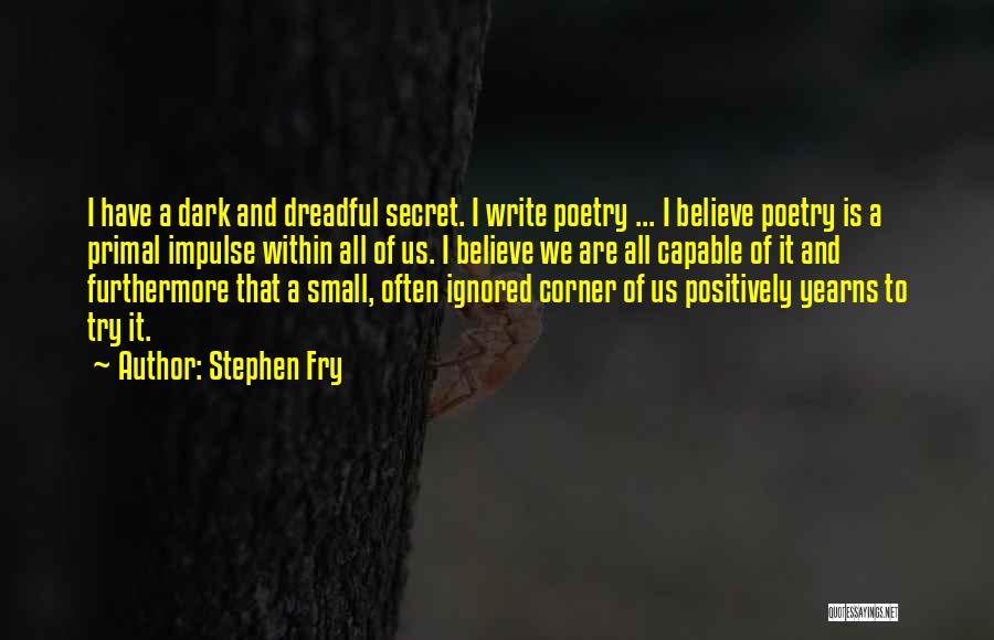 Stephen Fry Quotes: I Have A Dark And Dreadful Secret. I Write Poetry ... I Believe Poetry Is A Primal Impulse Within All