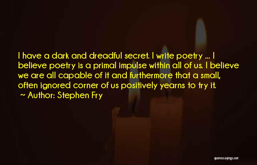 Stephen Fry Quotes: I Have A Dark And Dreadful Secret. I Write Poetry ... I Believe Poetry Is A Primal Impulse Within All