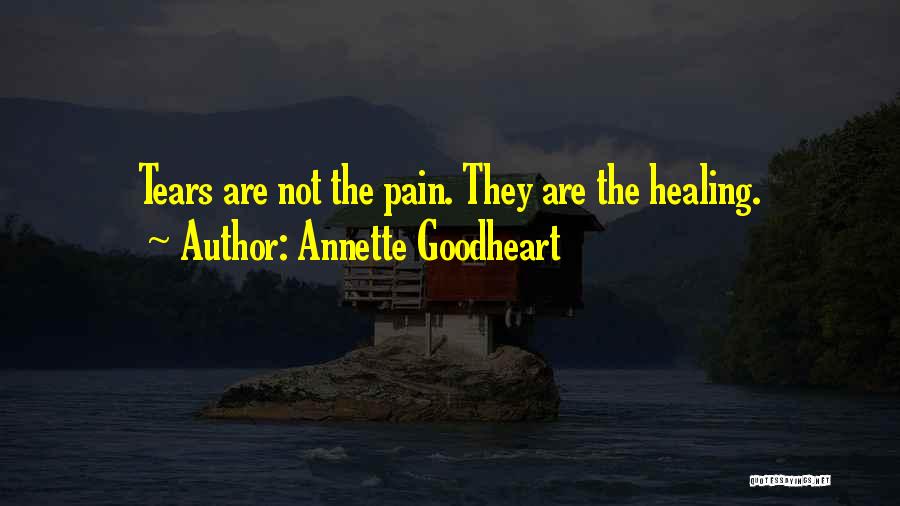 Annette Goodheart Quotes: Tears Are Not The Pain. They Are The Healing.