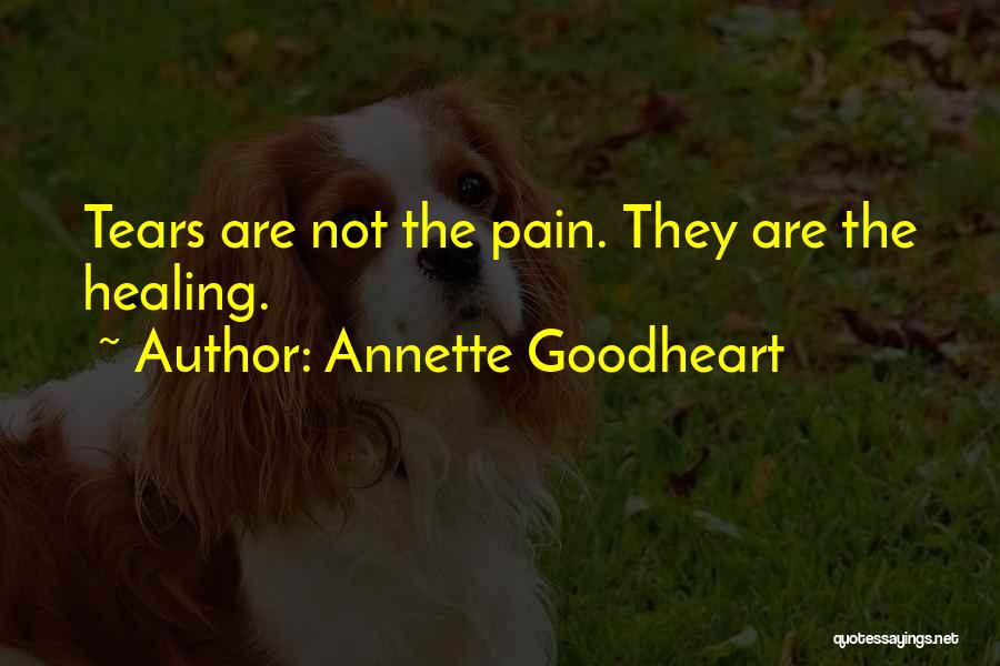 Annette Goodheart Quotes: Tears Are Not The Pain. They Are The Healing.