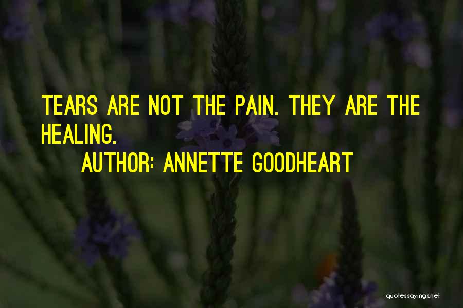 Annette Goodheart Quotes: Tears Are Not The Pain. They Are The Healing.