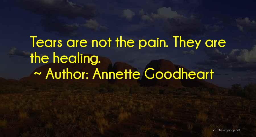 Annette Goodheart Quotes: Tears Are Not The Pain. They Are The Healing.