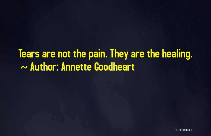 Annette Goodheart Quotes: Tears Are Not The Pain. They Are The Healing.