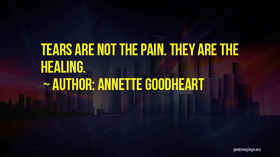 Annette Goodheart Quotes: Tears Are Not The Pain. They Are The Healing.