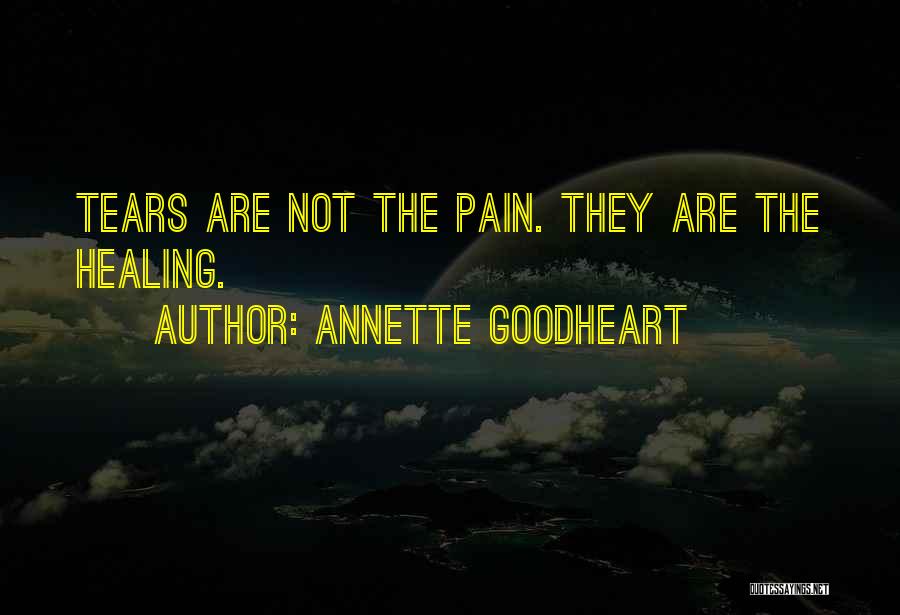 Annette Goodheart Quotes: Tears Are Not The Pain. They Are The Healing.