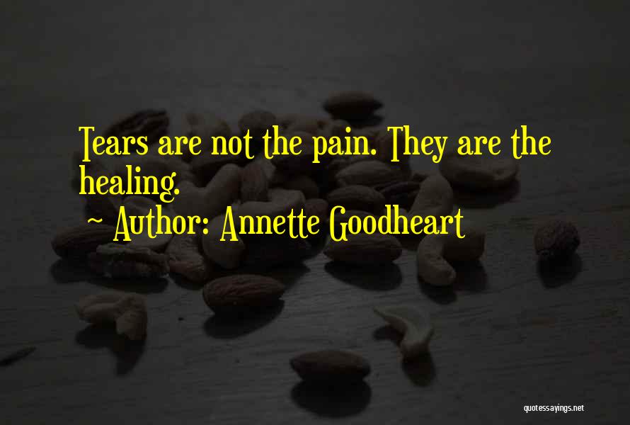 Annette Goodheart Quotes: Tears Are Not The Pain. They Are The Healing.