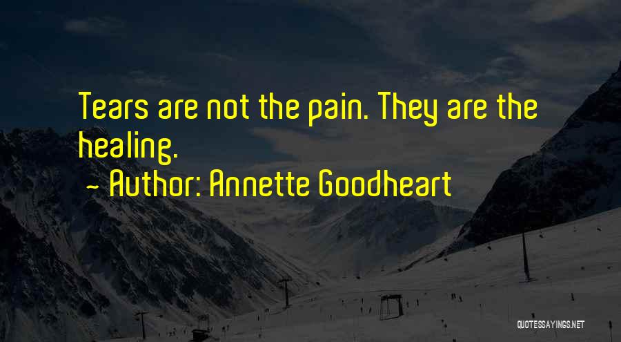 Annette Goodheart Quotes: Tears Are Not The Pain. They Are The Healing.