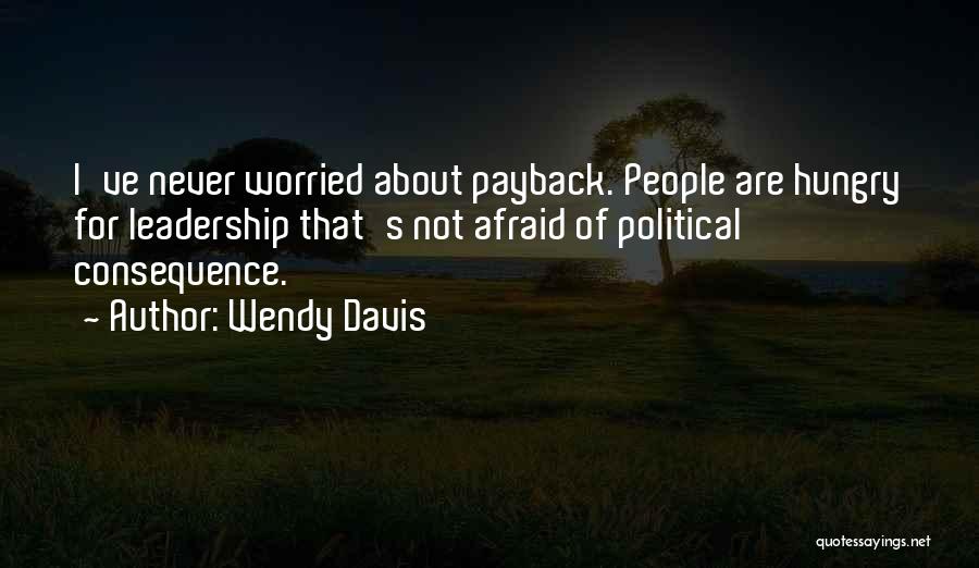 Wendy Davis Quotes: I've Never Worried About Payback. People Are Hungry For Leadership That's Not Afraid Of Political Consequence.