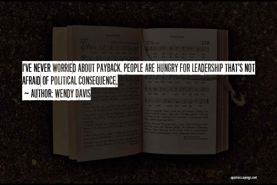Wendy Davis Quotes: I've Never Worried About Payback. People Are Hungry For Leadership That's Not Afraid Of Political Consequence.