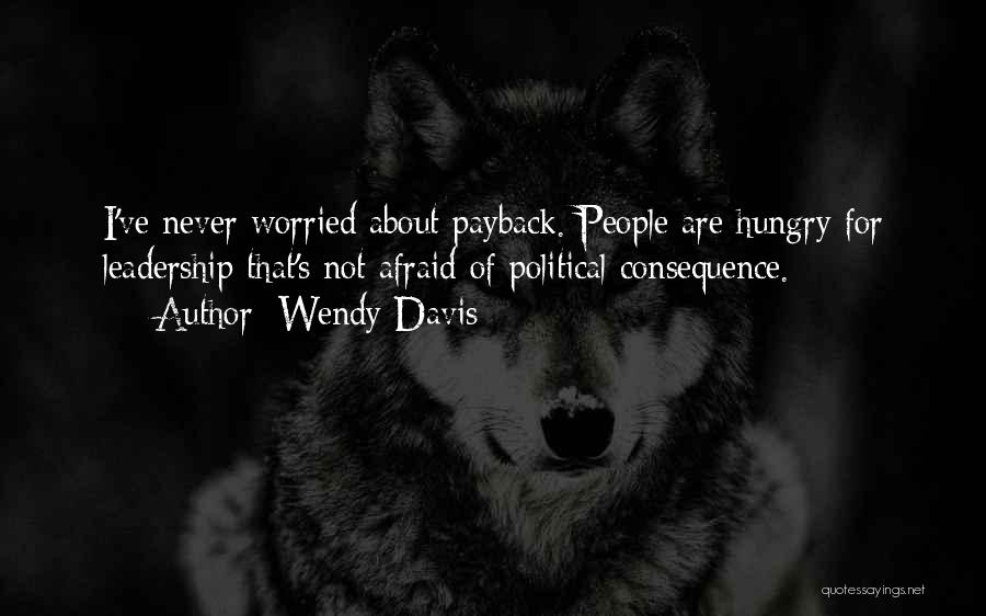 Wendy Davis Quotes: I've Never Worried About Payback. People Are Hungry For Leadership That's Not Afraid Of Political Consequence.