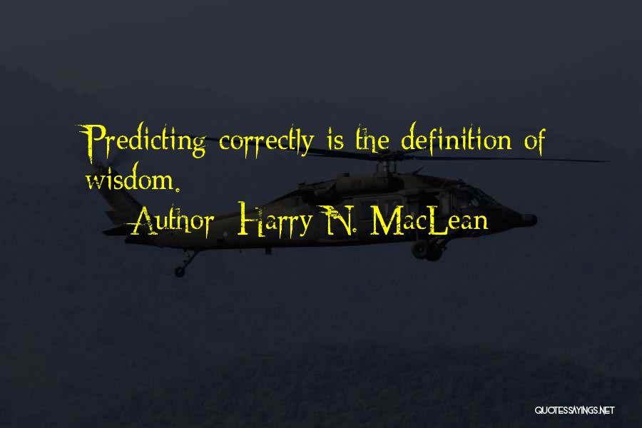 Harry N. MacLean Quotes: Predicting Correctly Is The Definition Of Wisdom.