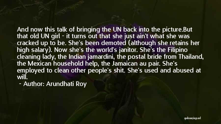 Arundhati Roy Quotes: And Now This Talk Of Bringing The Un Back Into The Picture.but That Old Un Girl - It Turns Out